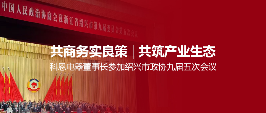 共商務實良策，共筑產業生態！科恩電器董事長參加紹興市政協九屆五次會議！